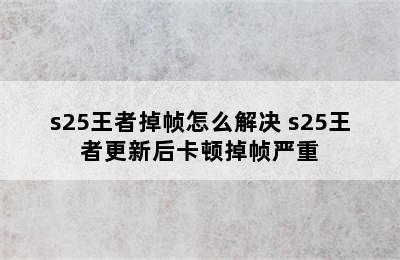 s25王者掉帧怎么解决 s25王者更新后卡顿掉帧严重